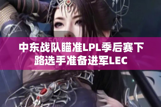 中东战队瞄准LPL季后赛下路选手准备进军LEC