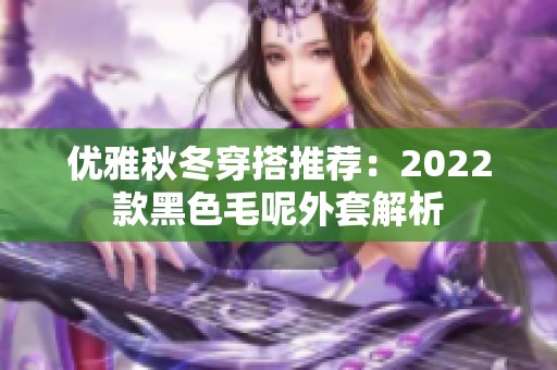 优雅秋冬穿搭推荐：2022款黑色毛呢外套解析