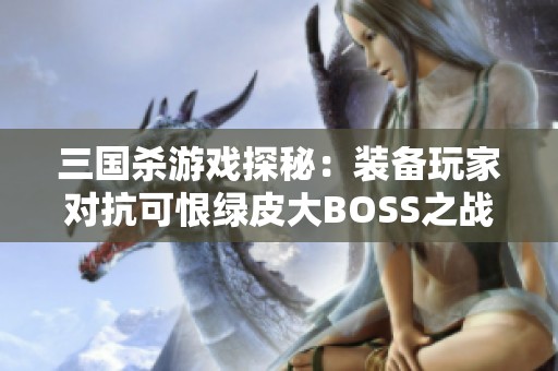 三国杀游戏探秘：装备玩家对抗可恨绿皮大BOSS之战