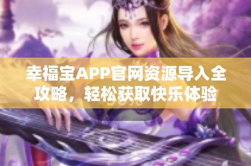 幸福宝APP官网资源导入全攻略，轻松获取快乐体验