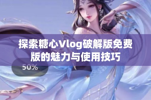 探索糖心Vlog破解版免费版的魅力与使用技巧