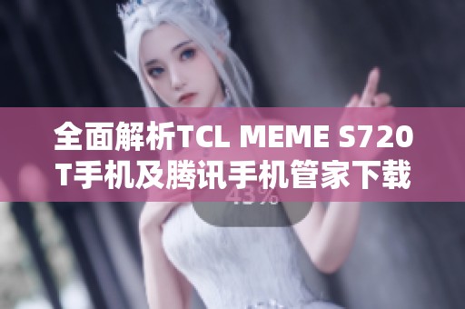 全面解析TCL MEME S720T手机及腾讯手机管家下载指南