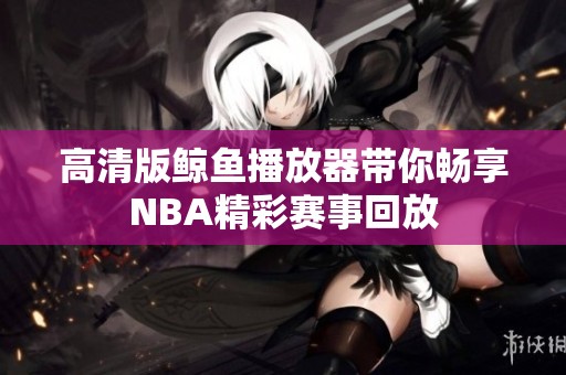 高清版鲸鱼播放器带你畅享NBA精彩赛事回放