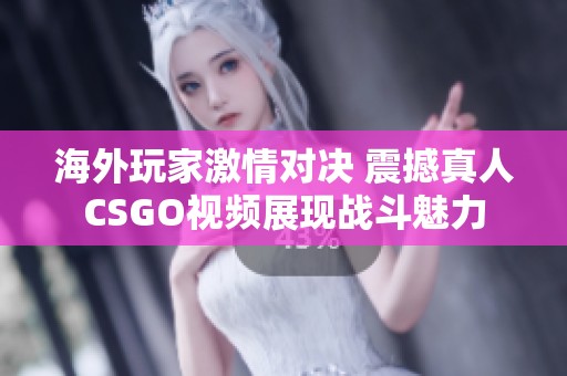 海外玩家激情对决 震撼真人CSGO视频展现战斗魅力