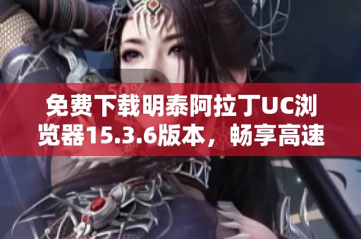 免费下载明泰阿拉丁UC浏览器15.3.6版本，畅享高速上网体验