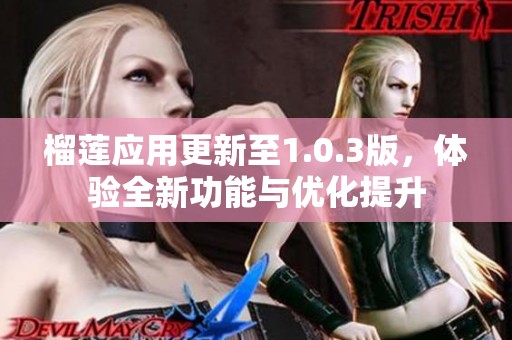 榴莲应用更新至1.0.3版，体验全新功能与优化提升