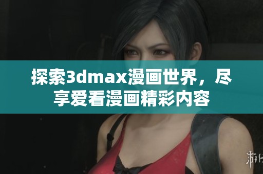 探索3dmax漫画世界，尽享爱看漫画精彩内容