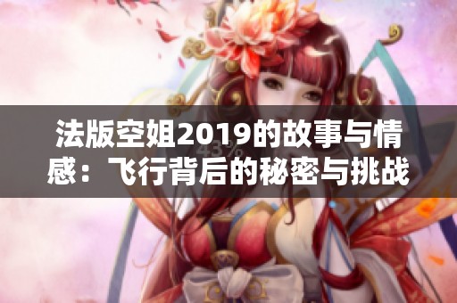 法版空姐2019的故事与情感：飞行背后的秘密与挑战