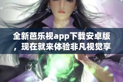 全新芭乐视app下载安卓版，现在就来体验非凡视觉享受！