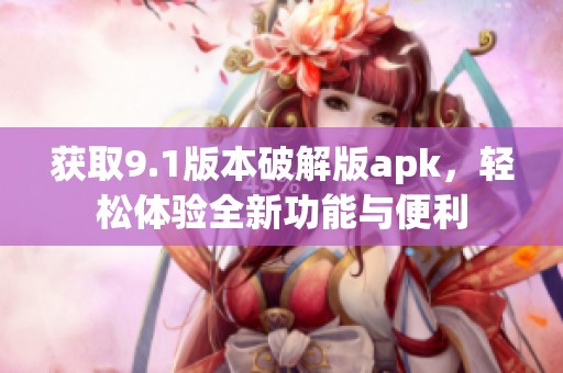 获取9.1版本破解版apk，轻松体验全新功能与便利