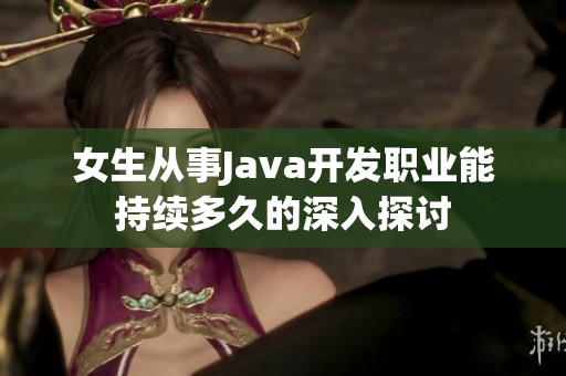 女生从事Java开发职业能持续多久的深入探讨