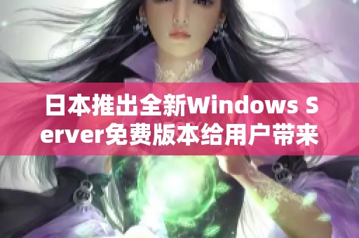 日本推出全新Windows Server免费版本给用户带来更多选择