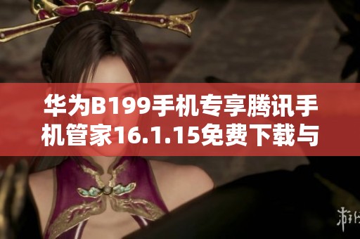 华为B199手机专享腾讯手机管家16.1.15免费下载与安装指南