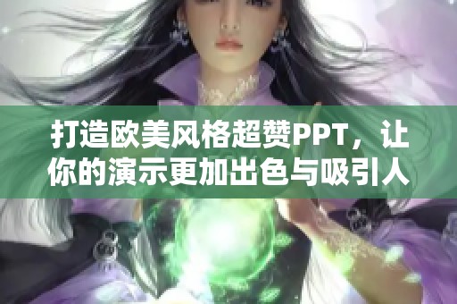 打造欧美风格超赞PPT，让你的演示更加出色与吸引人
