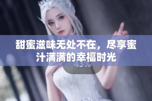 甜蜜滋味无处不在，尽享蜜汁满满的幸福时光