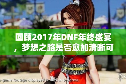 回顾2017年DNF年终盛宴，梦想之路是否愈加清晰可见？