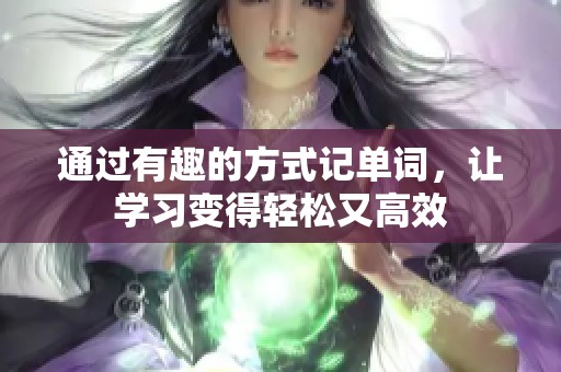 通过有趣的方式记单词，让学习变得轻松又高效