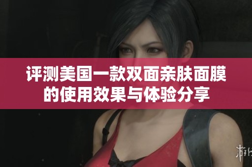 评测美国一款双面亲肤面膜的使用效果与体验分享