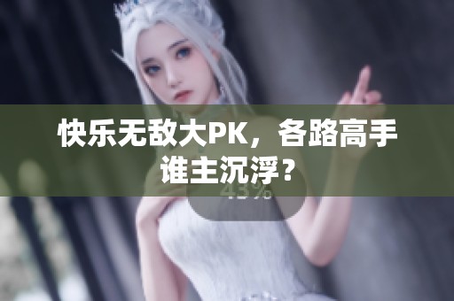 快乐无敌大PK，各路高手谁主沉浮？