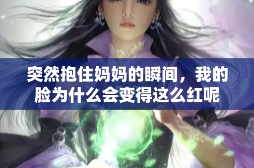 突然抱住妈妈的瞬间，我的脸为什么会变得这么红呢