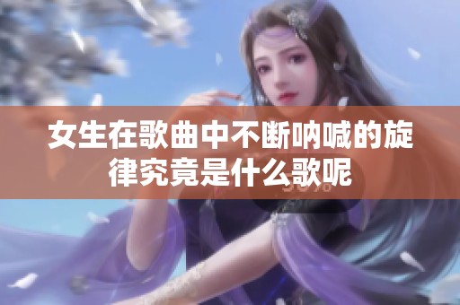 女生在歌曲中不断呐喊的旋律究竟是什么歌呢