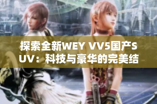 探索全新WEY VV5国产SUV：科技与豪华的完美结合