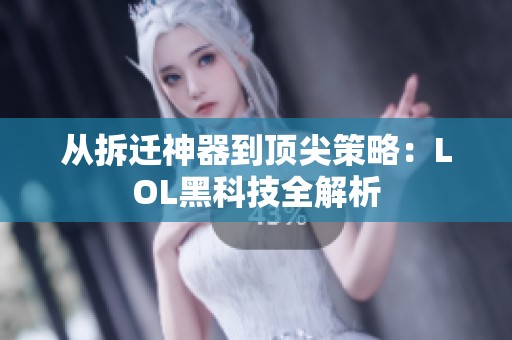 从拆迁神器到顶尖策略：LOL黑科技全解析