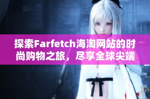 探索Farfetch海淘网站的时尚购物之旅，尽享全球尖端品牌