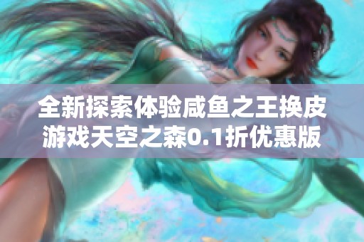 全新探索体验咸鱼之王换皮游戏天空之森0.1折优惠版