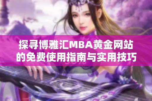 探寻博雅汇MBA黄金网站的免费使用指南与实用技巧