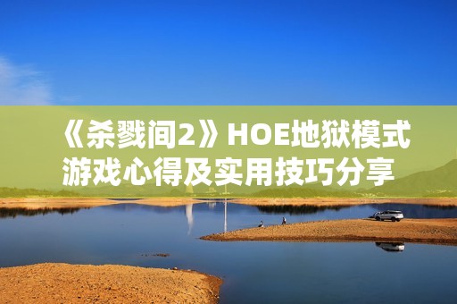 《杀戮间2》HOE地狱模式游戏心得及实用技巧分享