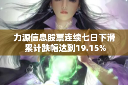 力源信息股票连续七日下滑 累计跌幅达到19.15%