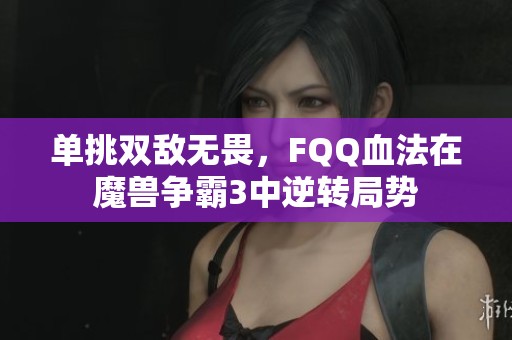 单挑双敌无畏，FQQ血法在魔兽争霸3中逆转局势