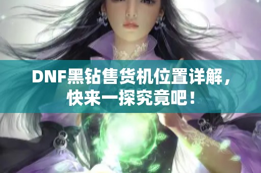 DNF黑钻售货机位置详解，快来一探究竟吧！