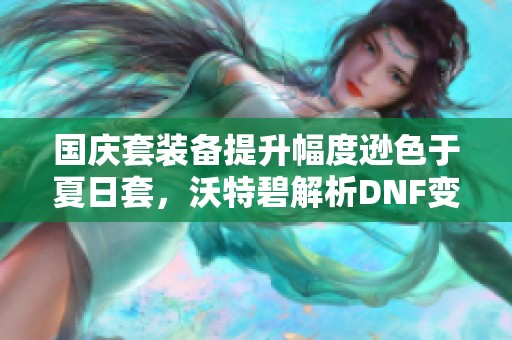 国庆套装备提升幅度逊色于夏日套，沃特碧解析DNF变化