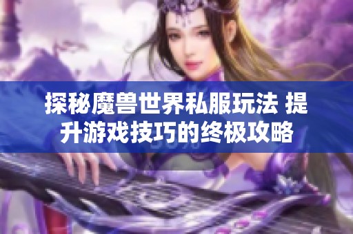 探秘魔兽世界私服玩法 提升游戏技巧的终极攻略