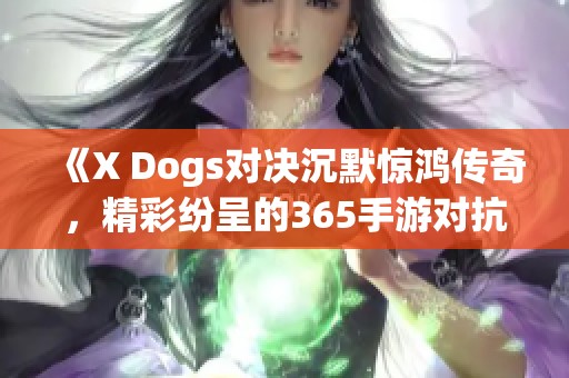 《X Dogs对决沉默惊鸿传奇，精彩纷呈的365手游对抗战》