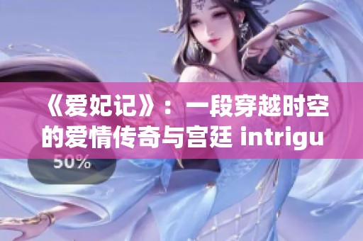 《爱妃记》：一段穿越时空的爱情传奇与宫廷 intrigue