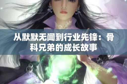 从默默无闻到行业先锋：骨科兄弟的成长故事