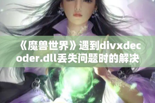 《魔兽世界》遇到divxdecoder.dll丢失问题时的解决方法解析