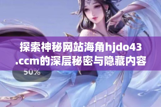 探索神秘网站海角hjdo43.ccm的深层秘密与隐藏内容