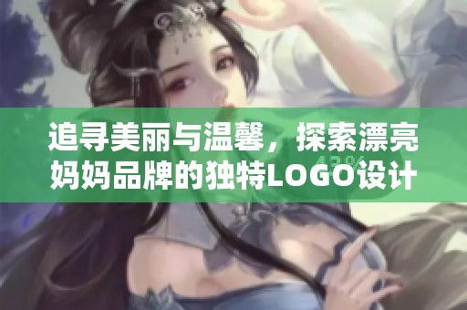 追寻美丽与温馨，探索漂亮妈妈品牌的独特LOGO设计