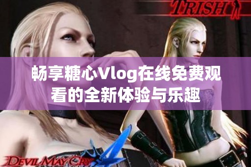 畅享糖心Vlog在线免费观看的全新体验与乐趣