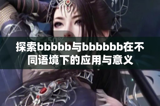 探索bbbbb与bbbbbb在不同语境下的应用与意义