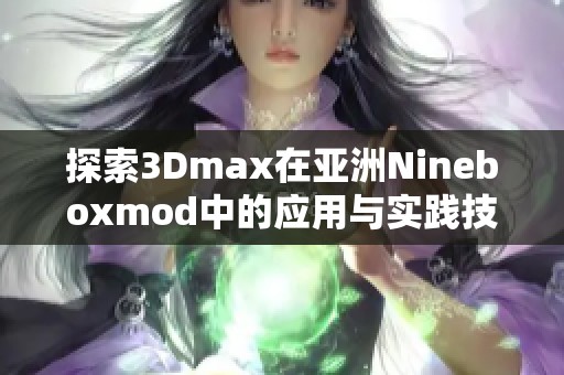 探索3Dmax在亚洲Nineboxmod中的应用与实践技巧