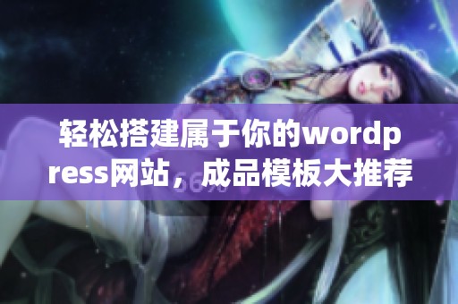 轻松搭建属于你的wordpress网站，成品模板大推荐