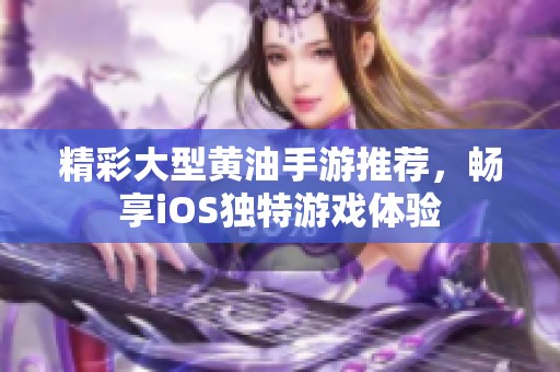 精彩大型黄油手游推荐，畅享iOS独特游戏体验