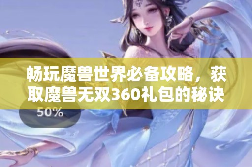 畅玩魔兽世界必备攻略，获取魔兽无双360礼包的秘诀