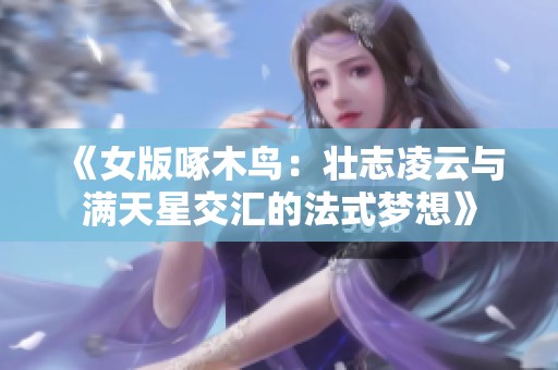 《女版啄木鸟：壮志凌云与满天星交汇的法式梦想》