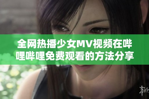 全网热播少女MV视频在哔哩哔哩免费观看的方法分享